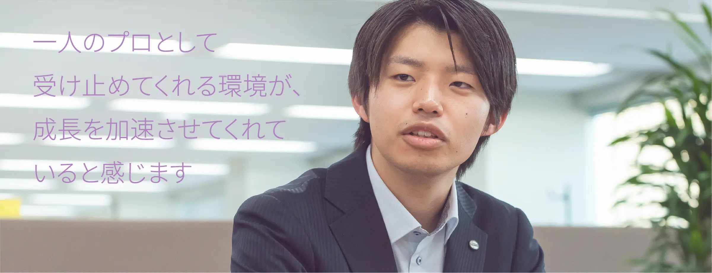 一人のプロとして受け止めてくれる環境が、成長を加速させてくれていると感じます