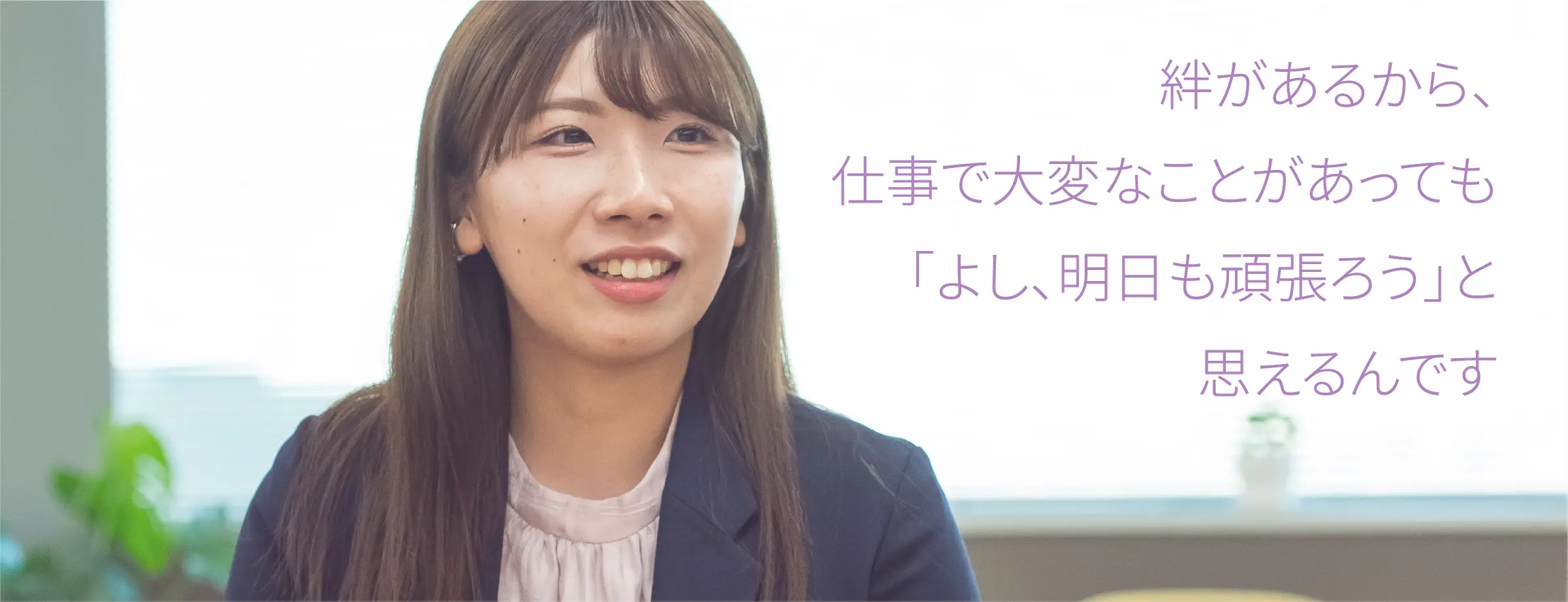 絆があるから、仕事で大変なことがあっても「よし、明日も頑張ろう」と思えるんです
