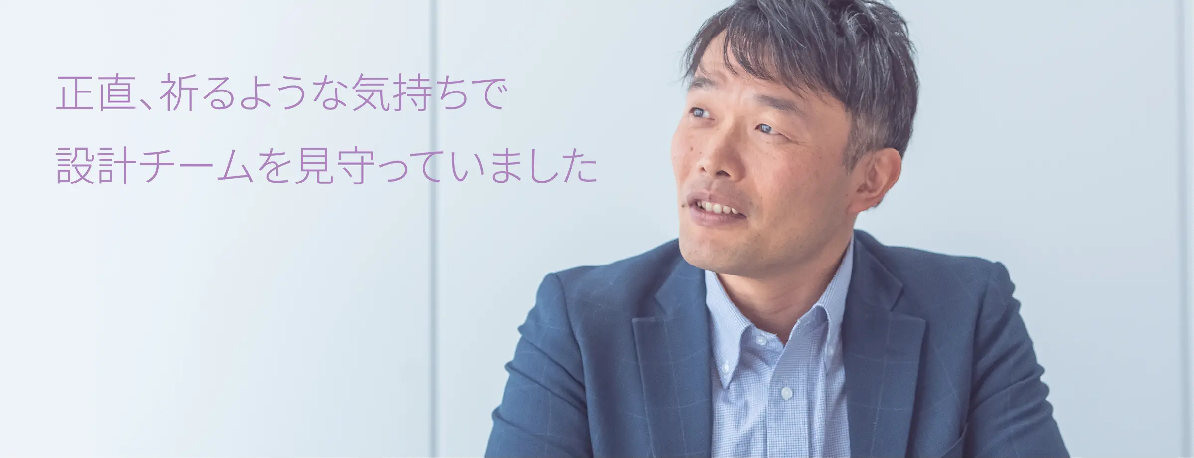 正直、祈るような気持ちで設計チームを見守っていました